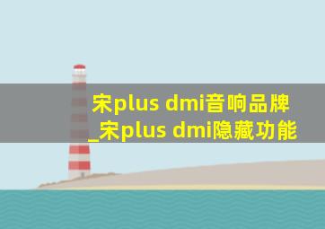 宋plus dmi音响品牌_宋plus dmi隐藏功能